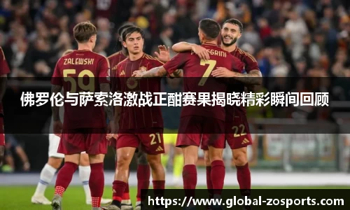 佛罗伦与萨索洛激战正酣赛果揭晓精彩瞬间回顾