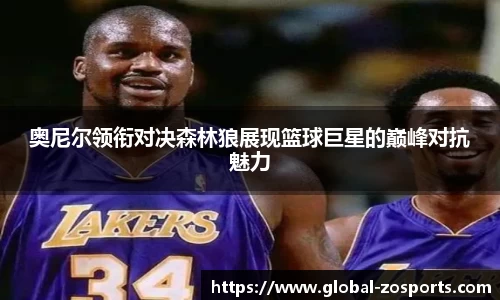 奥尼尔领衔对决森林狼展现篮球巨星的巅峰对抗魅力